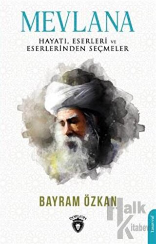 Mevlana, Hayatı, Eserleri Ve Eserlerinden Seçmeler