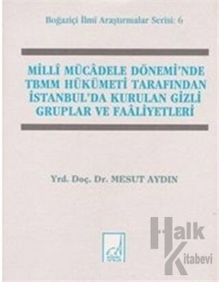 Milli Mücadele Dönemi’nde TBMM Hükümeti Tarafından İstanbul’da Kurulan Gizli Gruplar ve Faaliyetleri