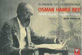 Ölümünün 100. Yıldönümünde OSMAN HAMDİ BEY Yaptığı Kazılar - Bulduğu Eserler