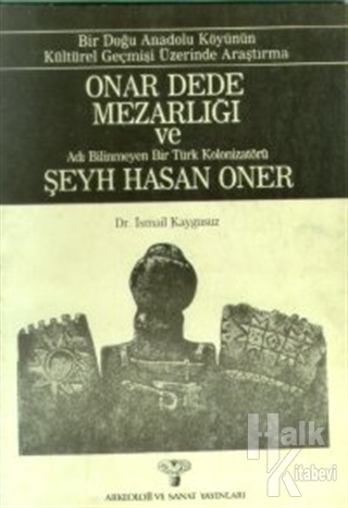 Onar Dede Mezarlığı ve Adı Bilinmeyen Bir Türk Kolonizatörü Şeyh Hasan Oner Bir Doğu Anadolu Köyünün Kültürel Geçmişi Üzerinde Araştırma