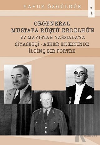 Orgeneral Mustafa Rüştü Erdelhün 27 Mayıstan Yassı Ada'ya  Siyasetçi - Asker Ekseninde İlginç Bir Portre