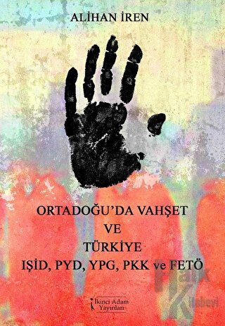 Ortadoğu'da Vahşet ve Türkiye IŞİD, PYD, YPG, PKK, ve FETÖ