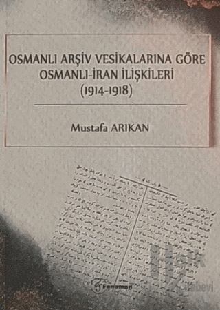 Osmanlı Arşiv Vesikalarına Göre Osmanlı - İran İlişkileri (1914-1918)