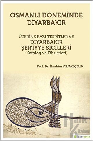 Osmanlı Döneminde Diyarbakır Üzerine Bazı Tespitler ve Diyarbakır Şer’iyye Sicilleri (Katalog ve Fihristleri)