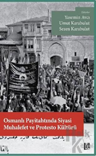 Osmanlı Payitahtında Siyasi Muhalefet ve Protesto Kültürü