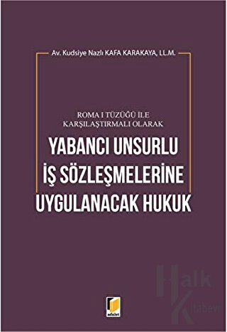 Roma 1 Tüzüğü ile Karşılaştırmalı Olarak Yabancı Unsurlu İş Sözleşmelerine Uygulanacak Hukuk