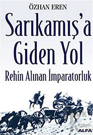 Sarıkamış’a Giden Yol Rehin Alınan İmparatorluk