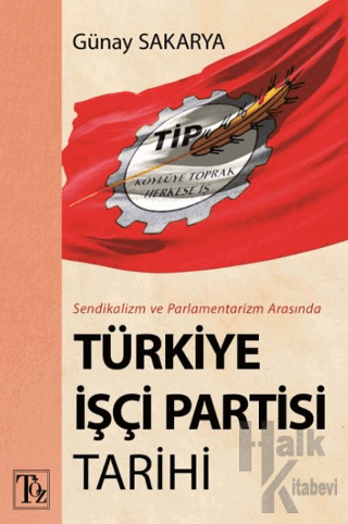 Sendikalizm ve Parlamentarizm Arasında Türkiye İşçi Partisi Tarihi
