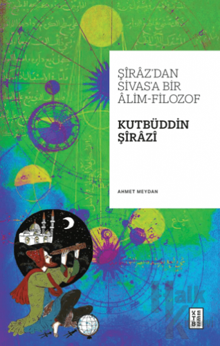 Şiraz’dan Sivas’a Bir Alim-Filozof: Kutbüddin Şirazi