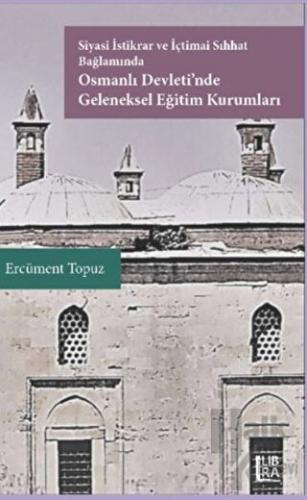 Siyasi İstikrar ve İçtimai Sıhhat Bağlamında Osmanlı Devleti'nde Geleneksel Eğitim Kurumları (Ciltli)