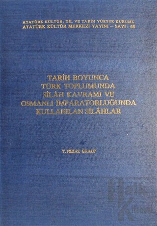 Tarih Boyunca Türk Toplumunda Silah Kavramı ve Osmanlı İmparatorluğunda Kullanılan Silahlar (Ciltli)