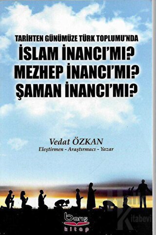 Tarihten Günümüze Türk Toplumu'nda İslam İnancı Mı? Mezhep İnancı Mı? Şaman İnancı Mı?