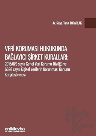 Veri Koruması Hukukunda Bağlayıcı Şirket Kuralları: 2016/679 Sayılı Genel Veri Koruma Tüzüğü ve 6698 Sayılı Kişisel Verilerin Korunması Kanunu Karşılaştırması