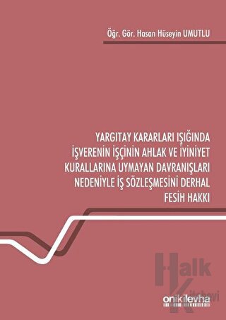 Yargıtay Kararları Işığında İşverenin İşçinin Ahlak ve İyiniyet Kurallarına Uymayan Davranışları Nedeniyle İş Sözleşmesini Derhal Fesih Hakkı