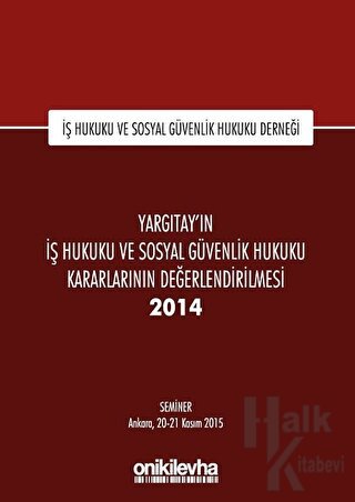 Yargıtay'ın İş Hukuku ve Sosyal Güvenlik Hukuku Kararlarının Değerlendirilmesi Semineri 2014 (Ciltli)