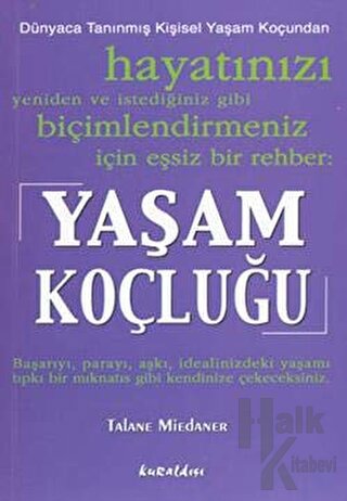 Yaşam Koçluğu: Hayatınızı Yeniden ve İstediğiniz Gibi Biçimlendirmeniz İçin Eşsiz Bir Rehber