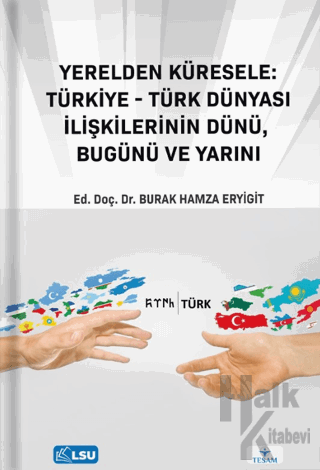 Yerelden Küresele: Türkiye-Türk Dünyası İlişkilerinin Dünü, Bugünü ve Yarını